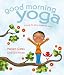 Good Morning Yoga: A Pose-by-Pose Wake Up Story (Good Night Yoga)