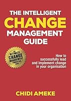 The Intelligent Change Management Guide: How To Successfully Lead And Implement Change In Your Organisation 1916076904 Book Cover