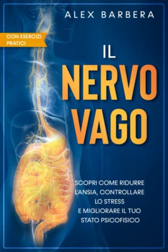 IL NERVO VAGO: Scopri come attraverso l’Attivazione del Nervo Vago puoi Ridurre l'Ansia, Controllare lo Stress e Migliorare il tuo Stato Psicofisico (contiene esercizi di meditazione e yog