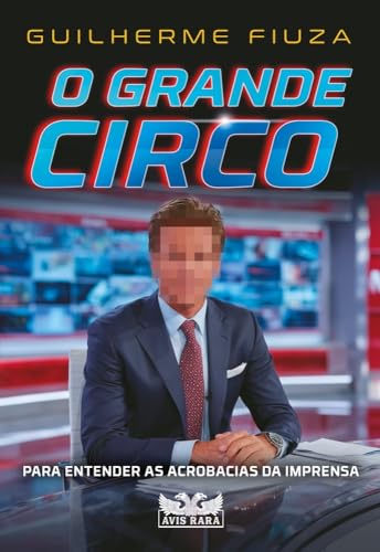 O grande circo: Para entender as acrobacias da imprensa