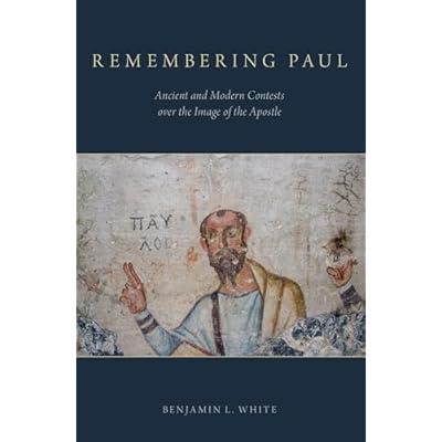 Remembering Paul: Ancient And Modern Contests Over The Image Of The Apostle