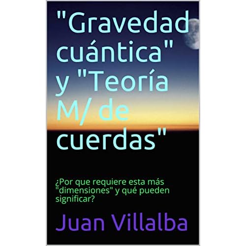 "Gravedad cuántica" y "Teoría M/ de cuerdas": ¿Por que requiere esta más " dimensiones" y qué pueden significar?