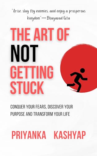 THE ART OF NOT GETTING STUCK: CONQUER YOUR FEARS, DISCOVER YOUR PURPOSE AND TRANSFORM YOUR LIFE