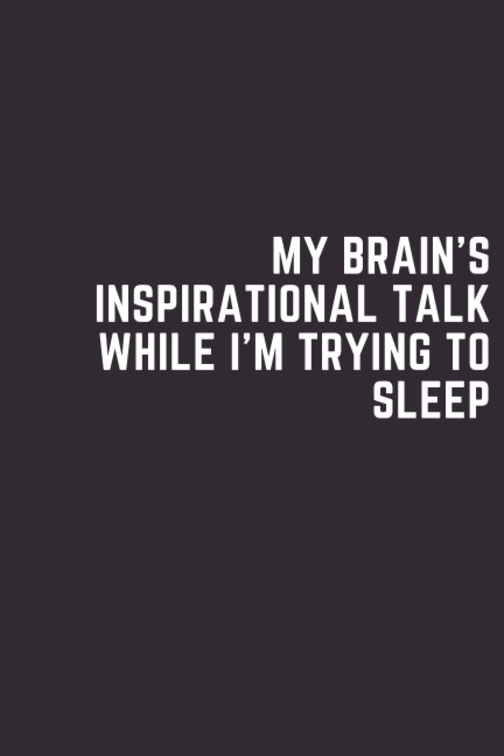 My Brain's Inspirational Talk While I'm Trying To Sleep Notebook: Lined Blank Notebook With Funny Cover For Office And Student Journal