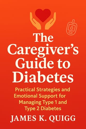 The Caregiver’s Guide to Diabetes: Practical Strategies and Emotional Support for Managing Type 1 and Type 2 Diabetes
