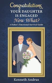 Congratulations, Your Daughter Is Engaged Now What?: A Father's Emotional Survival Guide