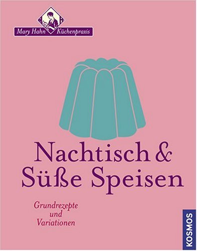 Nachtisch & Süsse Speisen: Grundrezepte und Variationen Nachtisch & Süsse Speisen: Grundrezepte und Variationen