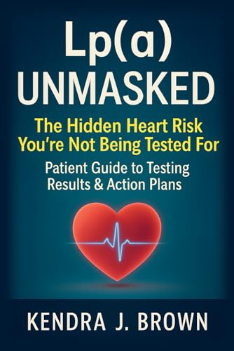 Lp(a) Unmasked: Lipoprotein(a) The Hidden Heart Risk You’re Not Being Tested For, Patient Guide to Testing Results & Action Plans: Brown, Kendra J.