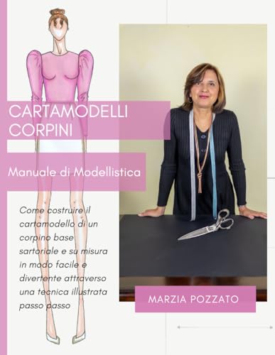 Cartamodelli Corpini, Manuale di Modellistica: Come costruire il cartamodello di un corpino base sartoriale e su misura in modo facile e divertente attraverso una tecnica illustrata passo, passo