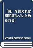 「耳」を鍛えれば認知症はくいとめられる!