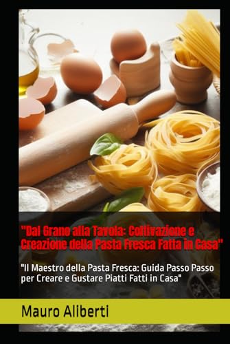 'Dal Grano alla Tavola: Coltivazione e Creazione della Pasta Fresca Fatta in Casa': 'Il Maestro della Pasta Fresca: Guida Passo Passo per Creare e Gustare Piatti Fatti in Casa'