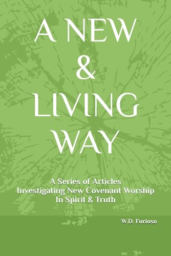 A New & Living Way: A Collection of Articles Investigating New Covenant Worship In Spirit & Truth