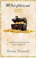All That Glitters Ain't Gold: A Guide for Every Girl to be Godly Esteemed 1794446982 Book Cover