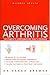 Overcoming Arthritis: A Doctor's Guide to Self-care (Natural Health)