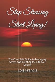 Paperback Stop Stressing Start Living!: The Complete Guide to Managing Stress and Creating the Life You Desire. Book