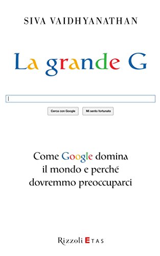 La grande G: Come Google domina il mondo e perché dovremmo preoccuparci