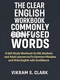 The Clear English Workbook: Commonly Confused Words: A Self-Study Workbook for ESL Students and Adult Learners to Fix Common Mistakes and Write English with Confidence