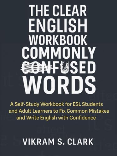 The Clear English Workbook: Commonly Confused Words: A Self-Study Workbook for ESL Students and Adult Learners to Fix Common Mistakes and Write English with Confidence