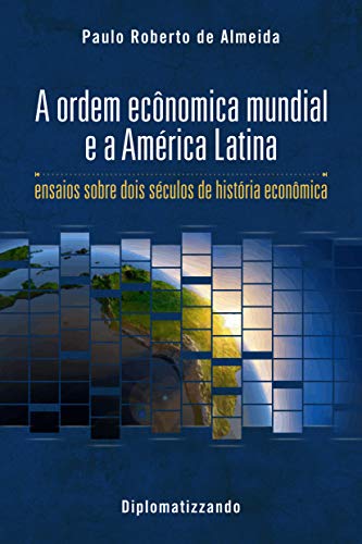 A ordem econômica mundial e a América Latina: ensaios sobre dois séculos de história econômica (Pensamento Político Livro 2)