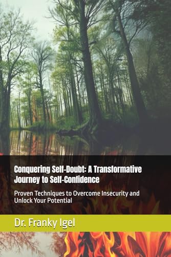 Conquering Self-Doubt: A Transformative Journey to Self-Confidence: Proven Techniques to Overcome Insecurity and Unlock Your Potential