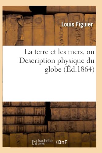 La terre et les mers, ou Description physique du globe. Edition 3 (Sciences) (French Edition)
