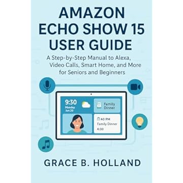 AMAZON ECHO SHOW 15 USER GUIDE : A Step-by-Step Manual to Alexa, Video Calls, Smart Home, and More for seniors and beginners (English Edition)