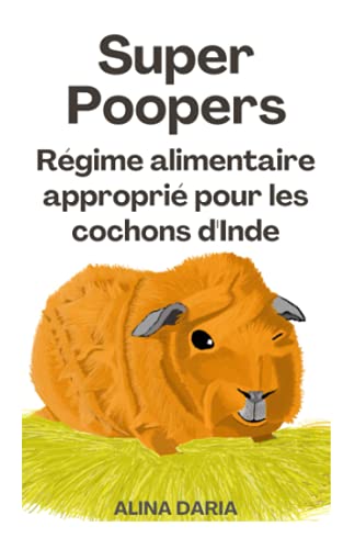 Super Poopers - Régime alimentaire approprié pour les cochons d'Inde: Un guide sur l'alimentation appropriée pour les cobayes et sur la manière de réduire vos coûts