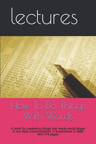 How To Do Things With Words: A book for mastering things that words would shape in our daily communication. It is published in 1962 with 174 pages.
