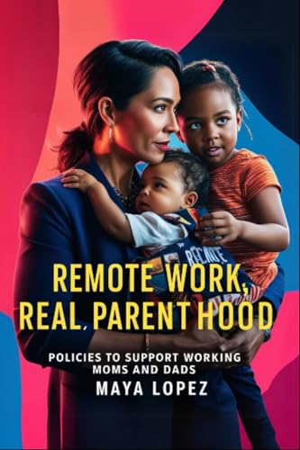Remote Work, Real Parenthood: Policies to Support Working Moms and Dads