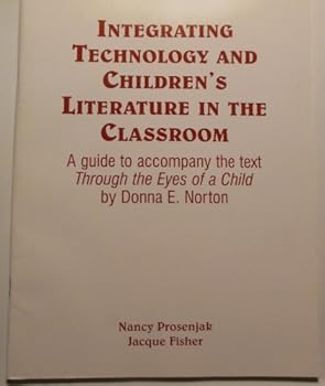 Integrating technology and children's literature in the classroom: A guide to accompany the text 'Through the eyes of a child : an introduction to children's literature' by Donna E. Norton