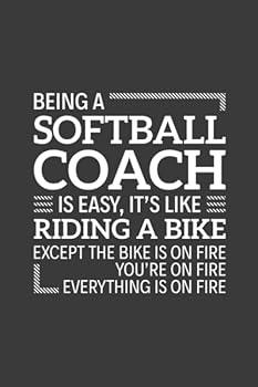 Being a Softball Coach Is Easy It's Like Riding a Bike Except the Bike Is on Fire You're on Fire Everything Is on Fire : 6 X 9 Notebook, 120 Pages, Perfect for Notes and Journal, Funny Gift for Softba