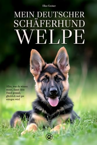 Mein Deutscher Schäferhund-Welpe: Alles, was du wissen musst, damit dein Hund gesund, glücklich und gut erzogen wird