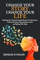 Change Your Story, Change Your Life: Unlocking Your Potential Through Narrative Transformation: A Practical Guide to Personal Empowerment and Lifelong Well-Being B0CVX6CL29 Book Cover