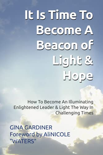 It Is Time To Become A Beacon Of Light & Hope: How To Become An Illuminating Enlightened Leader & Light The Way In Challenging Times