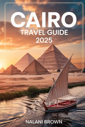 Cairo Travel Guide 2025: Discover the Pyramids of Giza, Explore the New Grand Egyptian Museum, and Experience Egypt with Practical Tips, Itineraries, and Local Insights