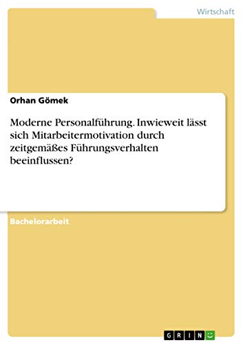 Moderne Personalführung. Inwieweit lässt sich Mitarbeitermotivation durch zeitgemäßes Führungsverhalten beeinflussen? (German Edition)