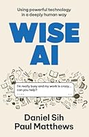 Wise AI: Using powerful technology in a deeply human way 1923630415 Book Cover