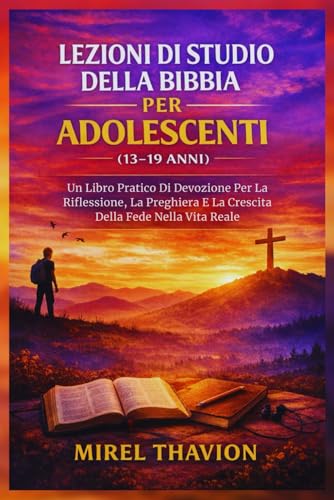 LEZIONI DI STUDIO DELLA BIBBIA PER ADOLESCENTI (13-19 ANNI): Un Libro Pratico Di Devozione Per La Riflessione, La Preghiera E La