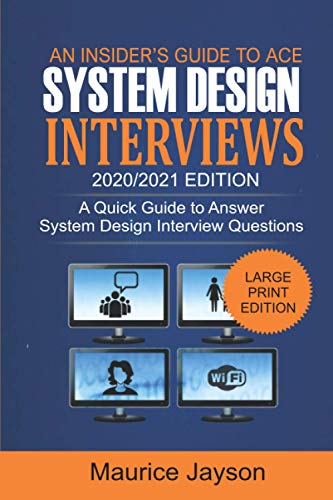 An Insider’s Guide to Ace System Design Interviews 2020/2021 Edition: A Quick Guide to Answer...
