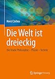 Die Welt ist dreieckig: Die Triade Philosophie – Physik – Technik - Horst Czichos 