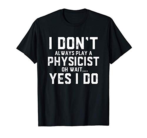 I Don't Always Play A Physicist.. Funny Gift For Physicists Maglietta