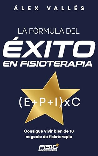 La fórmula del ÉXITO en FISIOTERAPIA: Consigue vivir bien de tu negocio de fisioterapia (Fisioreferentes: Guías para el Éxito en Fisioterapia nº 1)