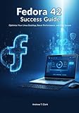 Fedora 42 Success Guide: Optimize Your Linux Desktop, Boost Performance, and Stay Secure (The Fedora 42 Pro Guide Series : Master GNOME 48, COSMIC, and Advanced Linux Performance)