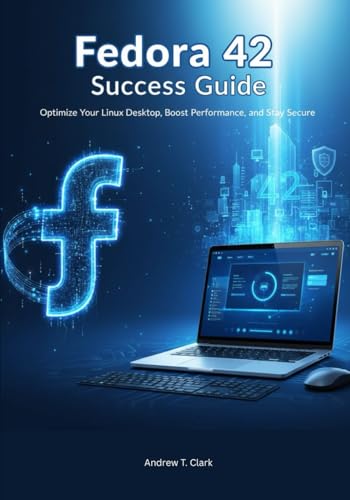 Fedora 42 Success Guide: Optimize Your Linux Desktop, Boost Performance, and Stay Secure (The Fedora 42 Pro Guide Series : Master GNOME 48, COSMIC, and Advanced Linux Performance)
