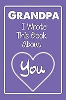 Grandpa I Wrote This Book about You : Blank Lined Notebook to Write Your Personal Message to Your Dearest Granddaddy 1659782783 Book Cover