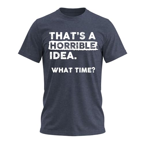 Thats a Horrible Idea What Time T-Shirt Funny Sarcastic Drinking Humor Men's Women's T Shirt Heather...