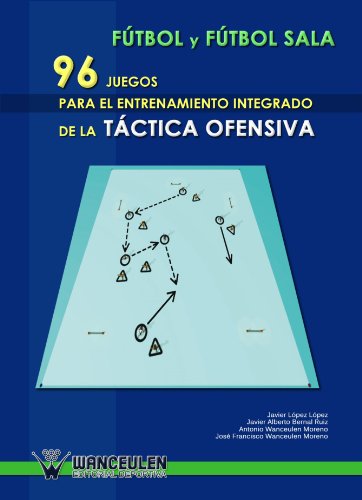 Fútbol Sala : 96 Juegos Para El Entrenamiento Integrado De La Táctica Ofensiva