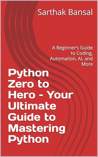 Python Zero to Hero – Your Ultimate Guide to Mastering Python: A Beginner’s Guide to Coding, Automation, AI, and More (English Edition)