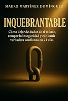 INQUEBRANTABLE: Cómo dejar de dudar de ti mismo, romper la inseguridad y construir verdadera confianza en 21 días. B0G38J6FX5 Book Cover