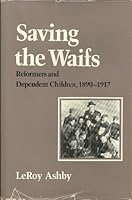 Saving the Waifs: Reformers and Dependent Children, 1890-1917 (American Civilization) 0877223378 Book Cover